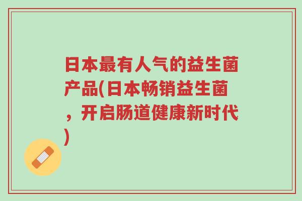 日本最有人气的益生菌产品(日本畅销益生菌,开启肠道健康新时代)-第1张图片-超越 日本最有人气的益生菌产品(日本畅销益生菌,开启肠道健康新时代)-第1张图片-超越