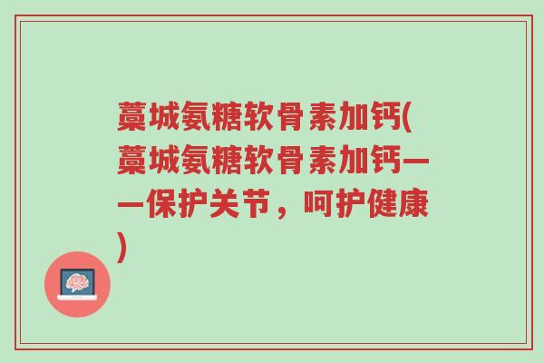 藁城氨糖软骨素加钙(藁城氨糖软骨素加钙——保护关节,呵护健康)-第1张图片-超越 藁城氨糖软骨素加钙(藁城氨糖软骨素加钙——保护关节,呵护健康)-第1张图片-超越