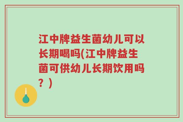 江中牌益生菌幼儿可以长期喝吗(江中牌益生菌可供幼儿长期饮用吗？)-第1张图片-超越