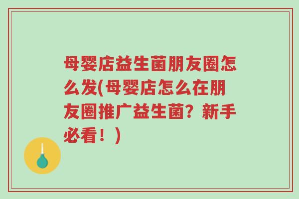 母婴店益生菌朋友圈怎么发(母婴店怎么在朋友圈推广益生菌?新手必看!)-第1张图片-超越 母婴店益生菌朋友圈怎么发(母婴店怎么在朋友圈推广益生菌?新手必看!)-第1张图片-超越