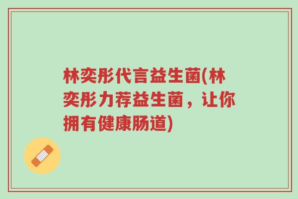 林奕彤代言益生菌(林奕彤力荐益生菌,让你拥有健康肠道)-第1张图片-超越 林奕彤代言益生菌(林奕彤力荐益生菌,让你拥有健康肠道)-第1张图片-超越