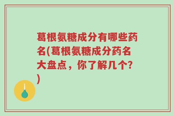 葛根氨糖成分有哪些药名(葛根氨糖成分药名大盘点，你了解几个？)-第1张图片-超越