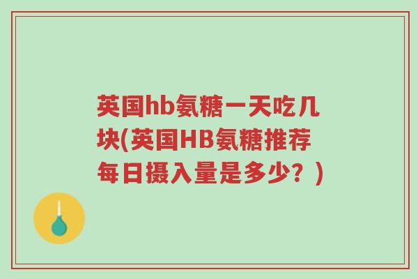 英国hb氨糖一天吃几块(英国HB氨糖推荐每日摄入量是多少?)-第1张图片-超越 英国hb氨糖一天吃几块(英国HB氨糖推荐每日摄入量是多少?)-第1张图片-超越