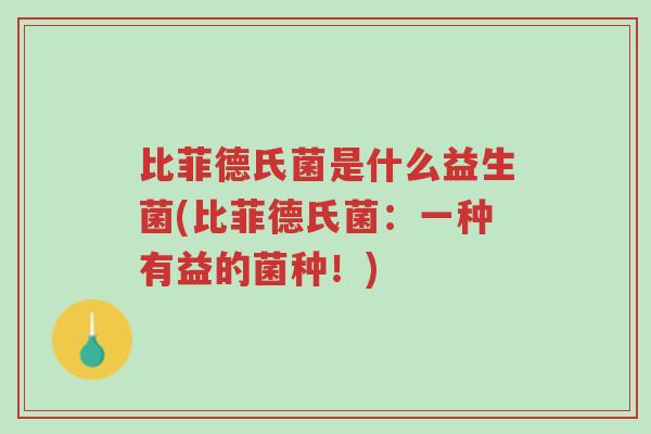 比菲德氏菌是什么益生菌(比菲德氏菌:一种有益的菌种!)-第1张图片-超越 比菲德氏菌是什么益生菌(比菲德氏菌:一种有益的菌种!)-第1张图片-超越