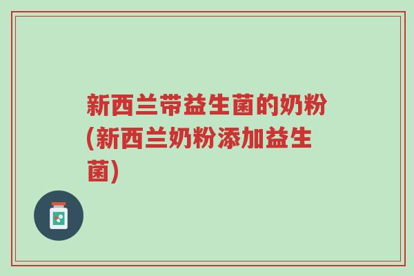 新西兰带益生菌的奶粉(新西兰奶粉添加益生菌)-第1张图片-超越 新西兰带益生菌的奶粉(新西兰奶粉添加益生菌)-第1张图片-超越