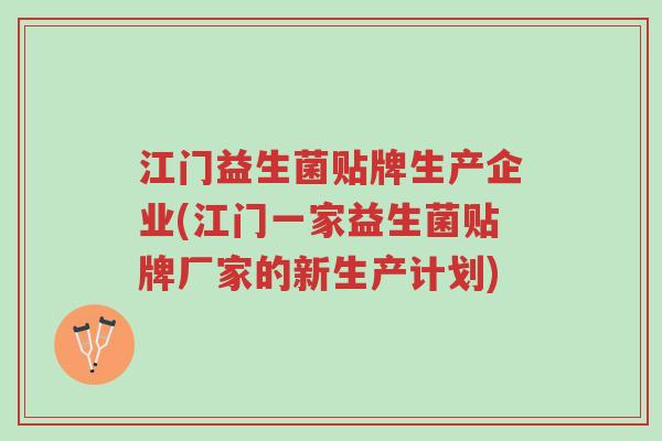 江门益生菌贴牌生产企业(江门一家益生菌贴牌厂家的新生产计划)-第1张图片-超越 江门益生菌贴牌生产企业(江门一家益生菌贴牌厂家的新生产计划)-第1张图片-超越