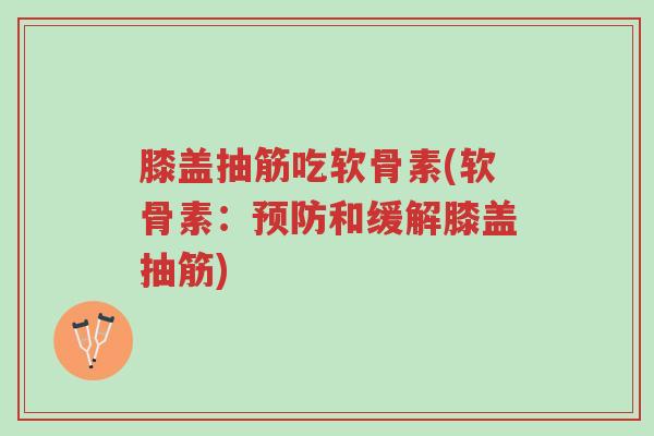 膝盖抽筋吃软骨素(软骨素:预防和缓解膝盖抽筋)-第1张图片-超越 膝盖抽筋吃软骨素(软骨素:预防和缓解膝盖抽筋)-第1张图片-超越
