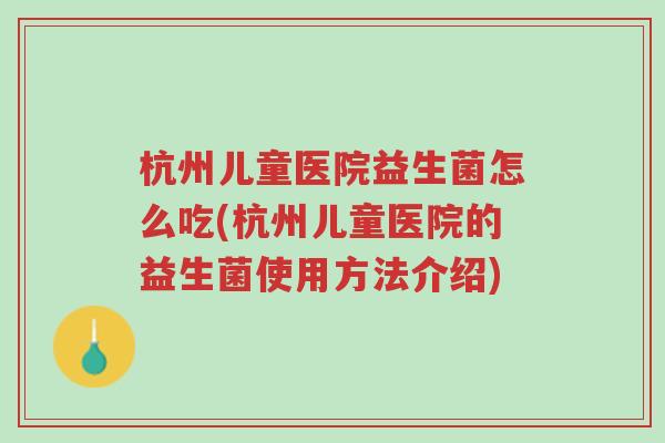 杭州儿童医院益生菌怎么吃(杭州儿童医院的益生菌使用方法介绍)-第1张图片-超越 杭州儿童医院益生菌怎么吃(杭州儿童医院的益生菌使用方法介绍)-第1张图片-超越