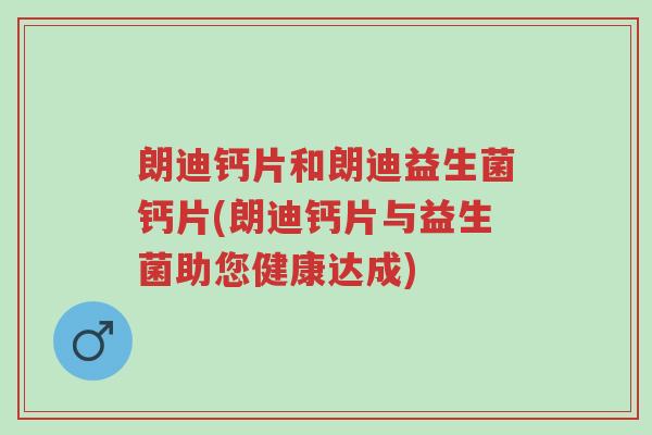 朗迪钙片和朗迪益生菌钙片(朗迪钙片与益生菌助您健康达成)-第1张图片-超越 朗迪钙片和朗迪益生菌钙片(朗迪钙片与益生菌助您健康达成)-第1张图片-超越