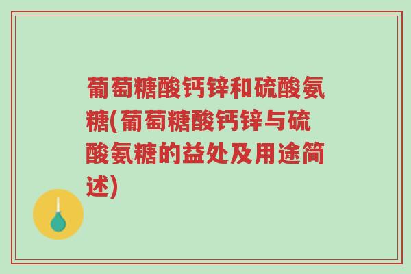 葡萄糖酸钙锌和硫酸氨糖(葡萄糖酸钙锌与硫酸氨糖的益处及用途简述)-第1张图片-超越 葡萄糖酸钙锌和硫酸氨糖(葡萄糖酸钙锌与硫酸氨糖的益处及用途简述)-第1张图片-超越