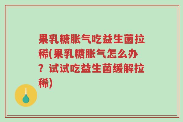 果乳糖胀气吃益生菌拉稀(果乳糖胀气怎么办?试试吃益生菌缓解拉稀)-第1张图片-超越 果乳糖胀气吃益生菌拉稀(果乳糖胀气怎么办?试试吃益生菌缓解拉稀)-第1张图片-超越