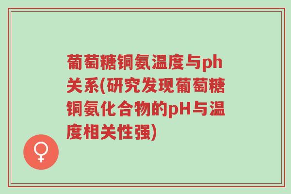 葡萄糖铜氨温度与ph关系(研究发现葡萄糖铜氨化合物的pH与温度相关性强)-第1张图片-超越 葡萄糖铜氨温度与ph关系(研究发现葡萄糖铜氨化合物的pH与温度相关性强)-第1张图片-超越