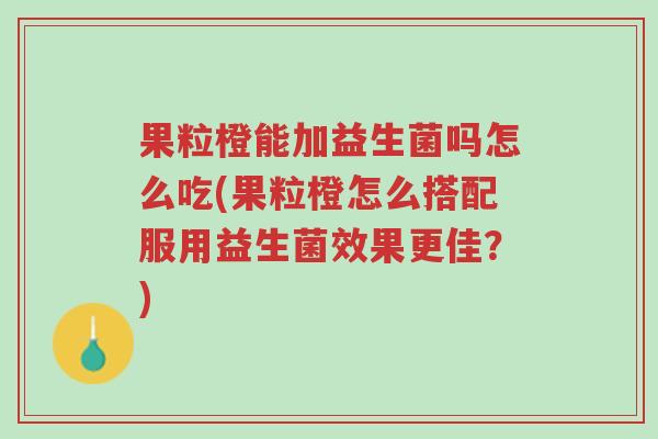 果粒橙能加益生菌吗怎么吃(果粒橙怎么搭配服用益生菌效果更佳?)-第1张图片-超越 果粒橙能加益生菌吗怎么吃(果粒橙怎么搭配服用益生菌效果更佳?)-第1张图片-超越