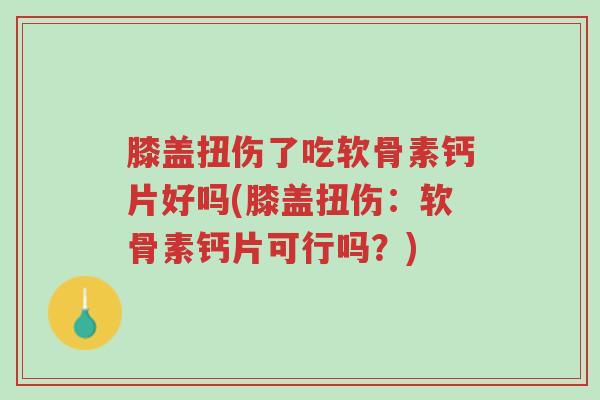 膝盖扭伤了吃软骨素钙片好吗(膝盖扭伤:软骨素钙片可行吗?)-第1张图片-超越 膝盖扭伤了吃软骨素钙片好吗(膝盖扭伤:软骨素钙片可行吗?)-第1张图片-超越