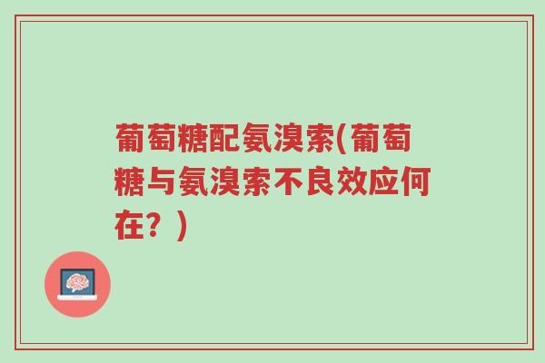葡萄糖配氨溴索(葡萄糖与氨溴索不良效应何在？)-第1张图片-超越