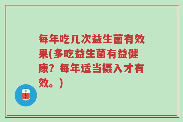 每年吃几次益生菌有效果(多吃益生菌有益健康?每年适当摄入才有效。)-第1张图片-超越 每年吃几次益生菌有效果(多吃益生菌有益健康?每年适当摄入才有效。)-第1张图片-超越