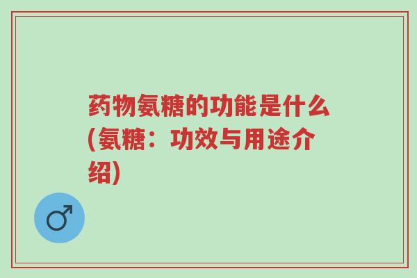 药物氨糖的功能是什么(氨糖:功效与用途介绍)-第1张图片-超越 药物氨糖的功能是什么(氨糖:功效与用途介绍)-第1张图片-超越