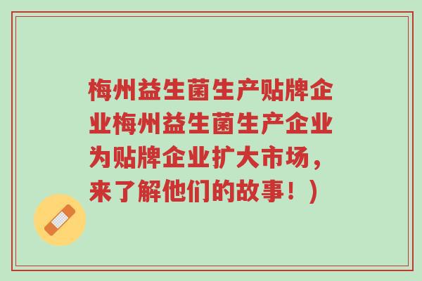 梅州益生菌生产贴牌企业梅州益生菌生产企业为贴牌企业扩大市场，来了解他们的故事！)-第1张图片-超越