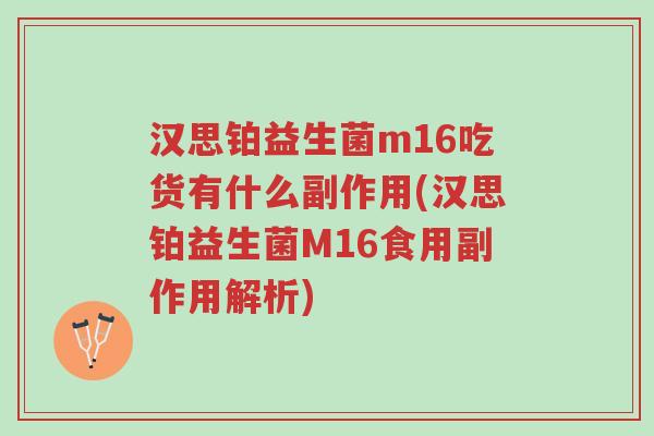 汉思铂益生菌m16吃货有什么副作用(汉思铂益生菌M16食用副作用解析)-第1张图片-超越 汉思铂益生菌m16吃货有什么副作用(汉思铂益生菌M16食用副作用解析)-第1张图片-超越