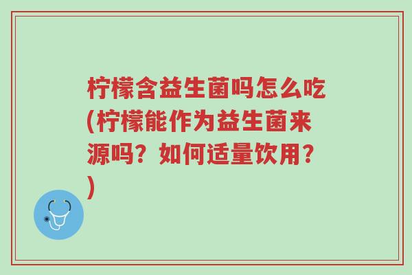 柠檬含益生菌吗怎么吃(柠檬能作为益生菌来源吗?如何适量饮用?)-第1张图片-超越 柠檬含益生菌吗怎么吃(柠檬能作为益生菌来源吗?如何适量饮用?)-第1张图片-超越