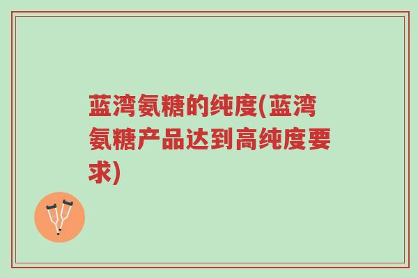 蓝湾氨糖的纯度(蓝湾氨糖产品达到高纯度要求)-第1张图片-超越 蓝湾氨糖的纯度(蓝湾氨糖产品达到高纯度要求)-第1张图片-超越