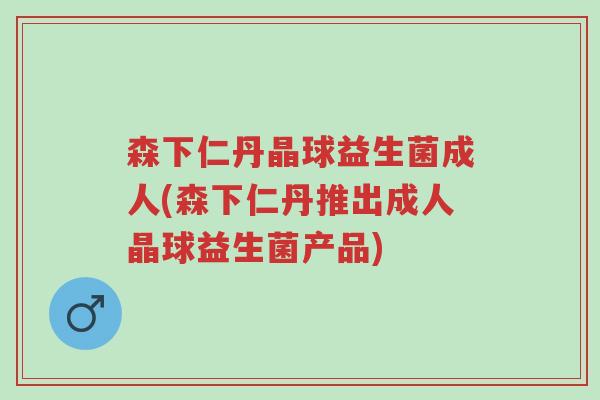森下仁丹晶球益生菌成人(森下仁丹推出成人晶球益生菌产品)-第1张图片-超越 森下仁丹晶球益生菌成人(森下仁丹推出成人晶球益生菌产品)-第1张图片-超越