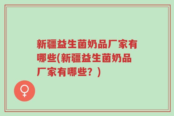新疆益生菌奶品厂家有哪些(新疆益生菌奶品厂家有哪些?)-第1张图片-超越 新疆益生菌奶品厂家有哪些(新疆益生菌奶品厂家有哪些?)-第1张图片-超越