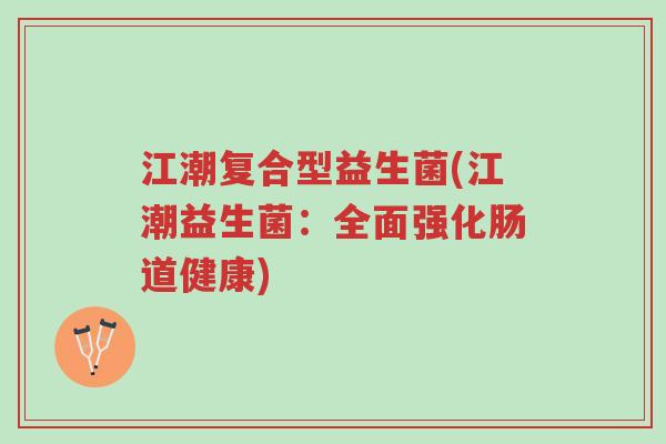 江潮复合型益生菌(江潮益生菌:全面强化肠道健康)-第1张图片-超越 江潮复合型益生菌(江潮益生菌:全面强化肠道健康)-第1张图片-超越