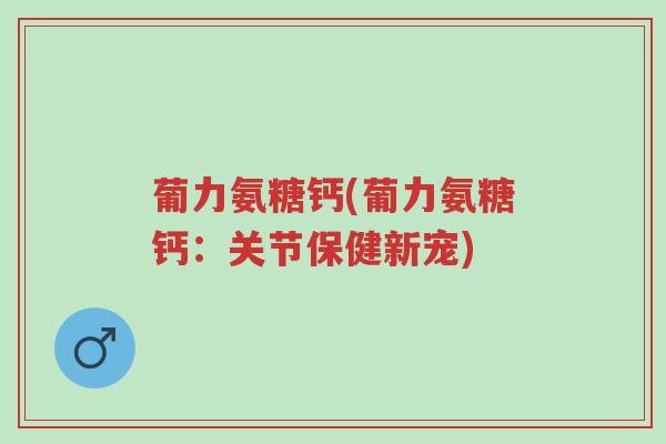 葡力氨糖钙(葡力氨糖钙:关节保健新宠)-第1张图片-超越 葡力氨糖钙(葡力氨糖钙:关节保健新宠)-第1张图片-超越