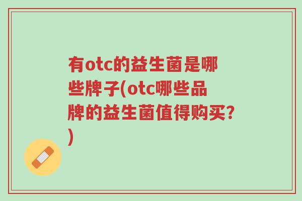 有otc的益生菌是哪些牌子(otc哪些品牌的益生菌值得购买?)-第1张图片-超越 有otc的益生菌是哪些牌子(otc哪些品牌的益生菌值得购买?)-第1张图片-超越