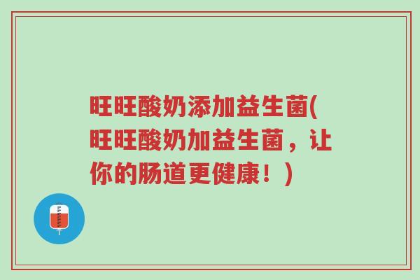 旺旺酸奶添加益生菌(旺旺酸奶加益生菌,让你的肠道更健康!)-第1张图片-超越 旺旺酸奶添加益生菌(旺旺酸奶加益生菌,让你的肠道更健康!)-第1张图片-超越