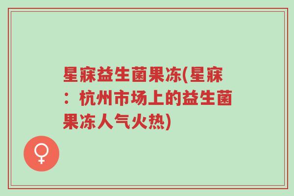 星寐益生菌果冻(星寐:杭州市场上的益生菌果冻人气火热)-第1张图片-超越 星寐益生菌果冻(星寐:杭州市场上的益生菌果冻人气火热)-第1张图片-超越