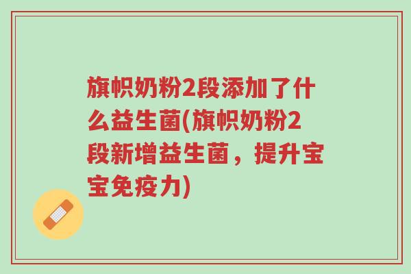 旗帜奶粉2段添加了什么益生菌(旗帜奶粉2段新增益生菌,提升宝宝免疫力)-第1张图片-超越 旗帜奶粉2段添加了什么益生菌(旗帜奶粉2段新增益生菌,提升宝宝免疫力)-第1张图片-超越