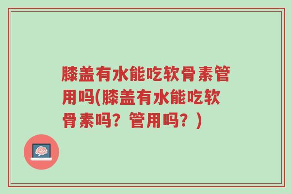 膝盖有水能吃软骨素管用吗(膝盖有水能吃软骨素吗?管用吗?)-第1张图片-超越 膝盖有水能吃软骨素管用吗(膝盖有水能吃软骨素吗?管用吗?)-第1张图片-超越