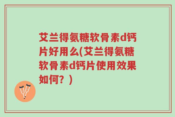 艾兰得氨糖软骨素d钙片好用么(艾兰得氨糖软骨素d钙片使用效果如何?)-第1张图片-超越 艾兰得氨糖软骨素d钙片好用么(艾兰得氨糖软骨素d钙片使用效果如何?)-第1张图片-超越