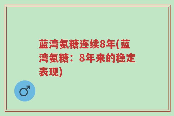 蓝湾氨糖连续8年(蓝湾氨糖:8年来的稳定表现)-第1张图片-超越 蓝湾氨糖连续8年(蓝湾氨糖:8年来的稳定表现)-第1张图片-超越