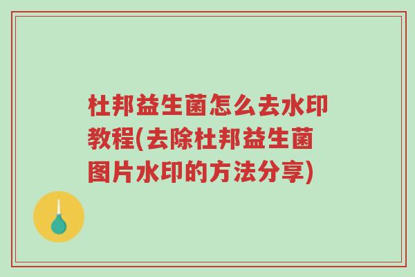 杜邦益生菌怎么去水印教程(去除杜邦益生菌图片水印的方法分享)-第1张图片-超越 杜邦益生菌怎么去水印教程(去除杜邦益生菌图片水印的方法分享)-第1张图片-超越