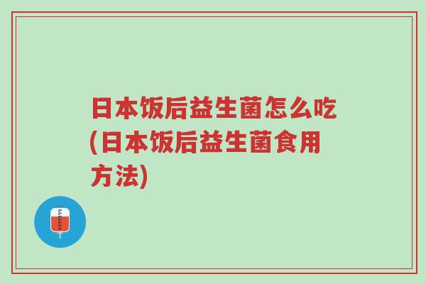 日本饭后益生菌怎么吃(日本饭后益生菌食用方法)-第1张图片-超越 日本饭后益生菌怎么吃(日本饭后益生菌食用方法)-第1张图片-超越