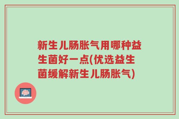 新生儿肠胀气用哪种益生菌好一点(优选益生菌缓解新生儿肠胀气)-第1张图片-超越 新生儿肠胀气用哪种益生菌好一点(优选益生菌缓解新生儿肠胀气)-第1张图片-超越