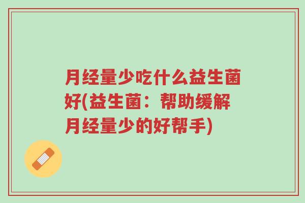 月经量少吃什么益生菌好(益生菌:帮助缓解月经量少的好帮手)-第1张图片-超越 月经量少吃什么益生菌好(益生菌:帮助缓解月经量少的好帮手)-第1张图片-超越