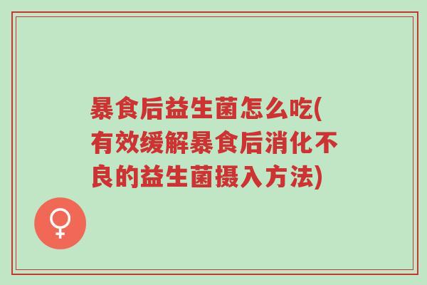 暴食后益生菌怎么吃(有效缓解暴食后消化不良的益生菌摄入方法)-第1张图片-超越 暴食后益生菌怎么吃(有效缓解暴食后消化不良的益生菌摄入方法)-第1张图片-超越