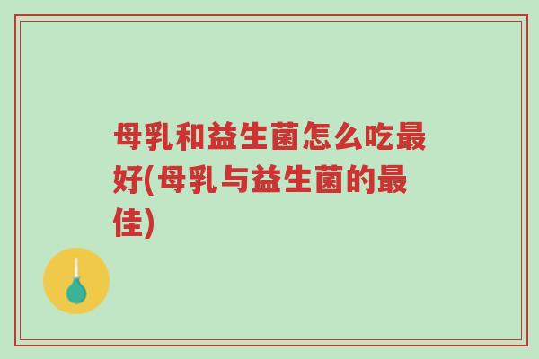 母乳和益生菌怎么吃最好(母乳与益生菌的最佳)-第1张图片-超越 母乳和益生菌怎么吃最好(母乳与益生菌的最佳)-第1张图片-超越