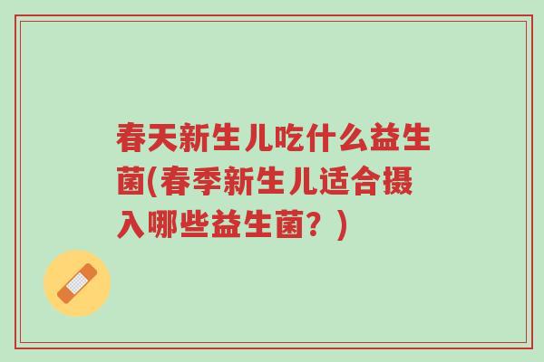 春天新生儿吃什么益生菌(春季新生儿适合摄入哪些益生菌?)-第1张图片-超越 春天新生儿吃什么益生菌(春季新生儿适合摄入哪些益生菌?)-第1张图片-超越