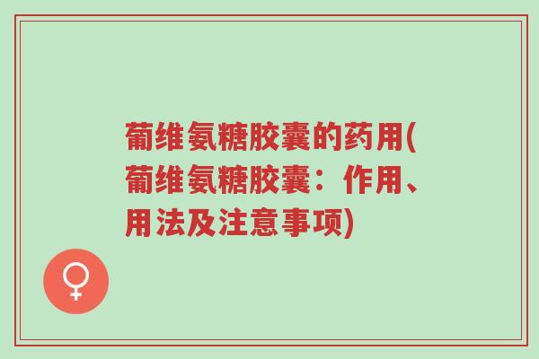 葡维氨糖胶囊的药用(葡维氨糖胶囊:作用、用法及注意事项)-第1张图片-超越 葡维氨糖胶囊的药用(葡维氨糖胶囊:作用、用法及注意事项)-第1张图片-超越