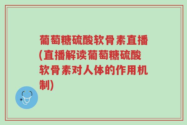 葡萄糖硫酸软骨素直播(直播解读葡萄糖硫酸软骨素对人体的作用机制)-第1张图片-超越 葡萄糖硫酸软骨素直播(直播解读葡萄糖硫酸软骨素对人体的作用机制)-第1张图片-超越