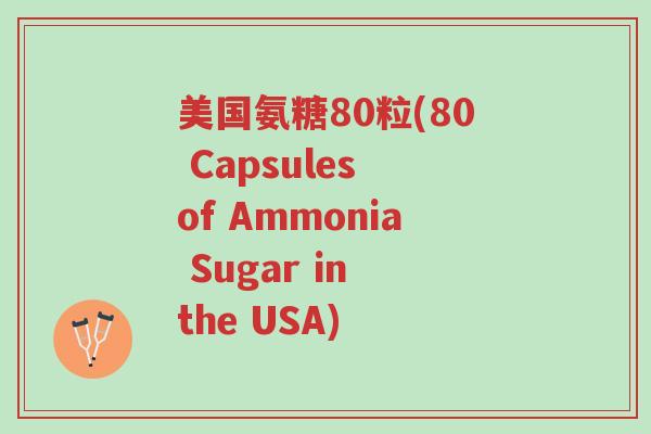 美国氨糖80粒(80 Capsules of Ammonia Sugar in the USA)-第1张图片-超越 美国氨糖80粒(80 Capsules of Ammonia Sugar in the USA)-第1张图片-超越