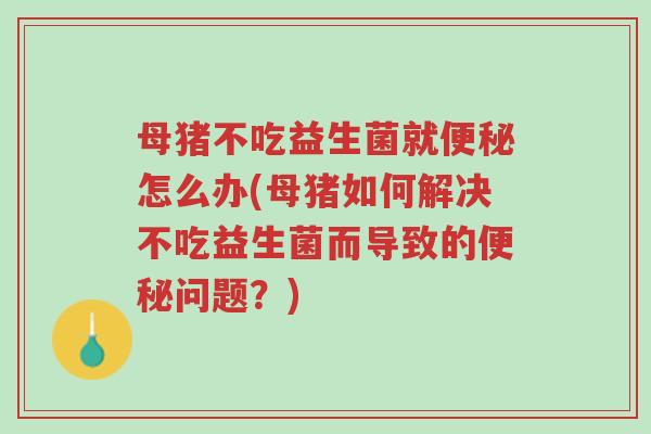 母猪不吃益生菌就便秘怎么办(母猪如何解决不吃益生菌而导致的便秘问题?)-第1张图片-超越 母猪不吃益生菌就便秘怎么办(母猪如何解决不吃益生菌而导致的便秘问题?)-第1张图片-超越