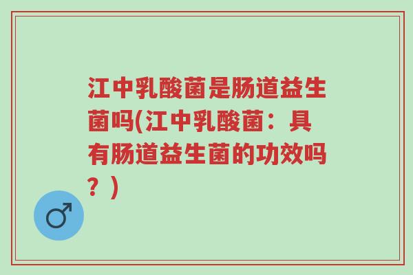 江中乳酸菌是肠道益生菌吗(江中乳酸菌:具有肠道益生菌的功效吗?)-第1张图片-超越 江中乳酸菌是肠道益生菌吗(江中乳酸菌:具有肠道益生菌的功效吗?)-第1张图片-超越