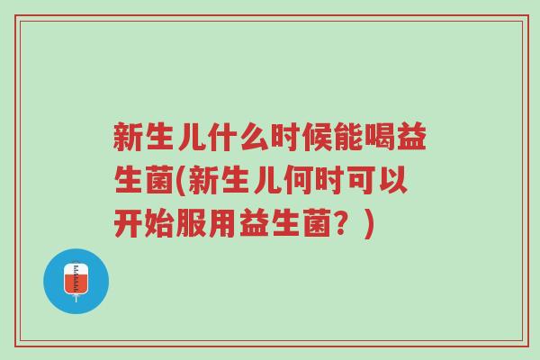 新生儿什么时候能喝益生菌(新生儿何时可以开始服用益生菌?)-第1张图片-超越 新生儿什么时候能喝益生菌(新生儿何时可以开始服用益生菌?)-第1张图片-超越