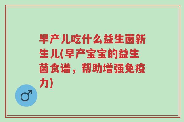 早产儿吃什么益生菌新生儿(早产宝宝的益生菌食谱,帮助增强免疫力)-第1张图片-超越 早产儿吃什么益生菌新生儿(早产宝宝的益生菌食谱,帮助增强免疫力)-第1张图片-超越